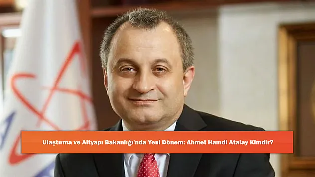 Ulaştırma ve Altyapı Bakanlığı'nda Yeni Dönem: Ahmet Hamdi Atalay Kimdir?