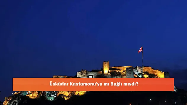 Üsküdar Kastamonu'ya mı Bağlı mıydı?