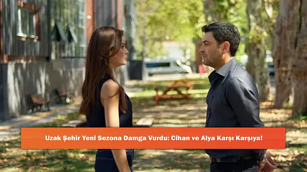 Uzak Şehir Yeni Sezona Damga Vurdu: Cihan ve Alya Karşı Karşıya!