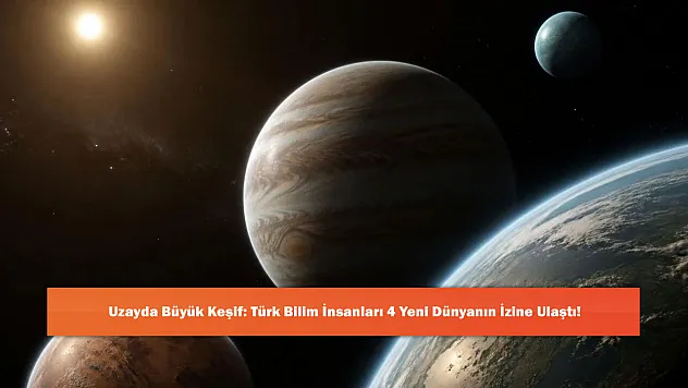 Uzayda Büyük Keşif: Türk Bilim İnsanları 4 Yeni Dünyanın İzine Ulaştı!