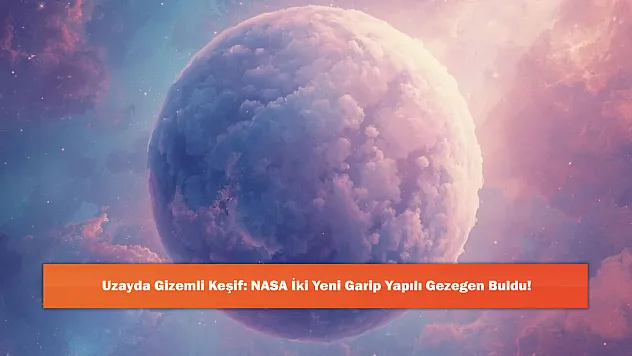 Uzayda Gizemli Keşif: NASA İki Yeni Garip Yapılı Gezegen Buldu!