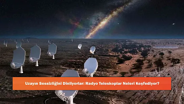 Uzayın Sessizliğini Dinliyorlar: Radyo Teleskoplar Neleri Keşfediyor?