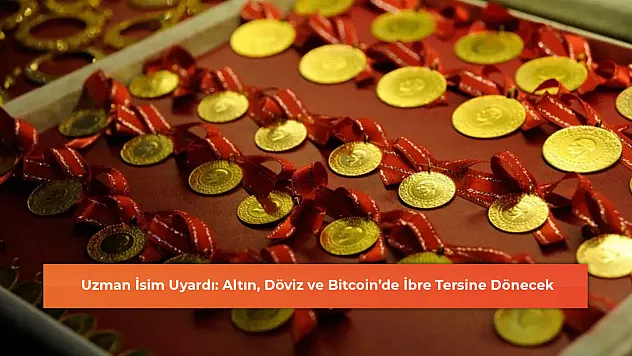 Uzman İsim Uyardı: Altın, Döviz ve Bitcoin'de İbre Tersine Dönecek