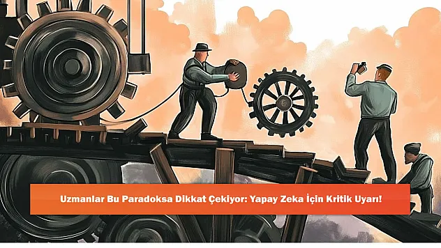 Uzmanlar Bu Paradoksa Dikkat Çekiyor: Yapay Zeka İçin Kritik Uyarı!