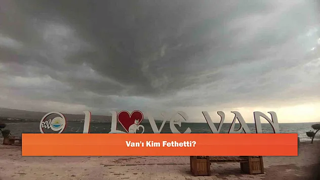 Van'ı Kim Fethetti?