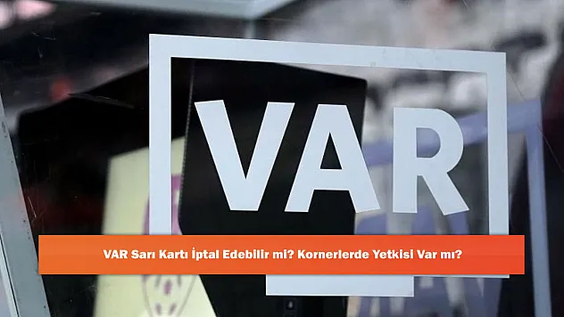 VAR Sarı Kartı İptal Edebilir mi? Kornerlerde Yetkisi Var mı?