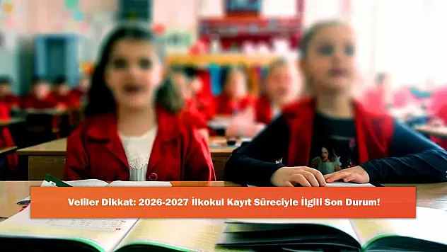 Veliler Dikkat: 2026-2027 İlkokul Kayıt Süreciyle İlgili Son Durum!
