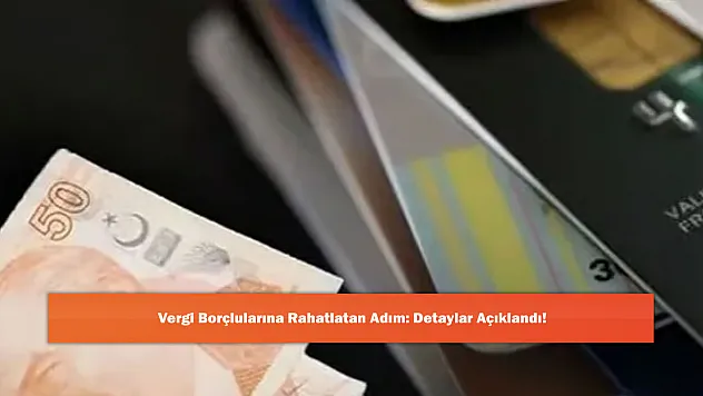 Vergi Borçlularını Rahatlatan Adım: Detaylar Açıklandı!