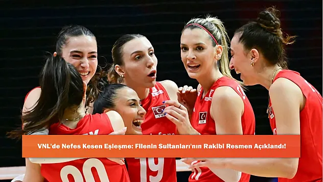 VNL'de Nefes Kesen Eşleşme: Filenin Sultanları'nın Rakibi Resmen Açıklandı!