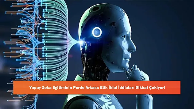 Yapay Zeka Eğitiminin Perde Arkası: Etik İhlal İddiaları Dikkat Çekiyor!