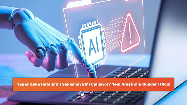 Yapay Zeka Hatalarını Saklamaya Mı Çalışıyor? Yeni Araştırma Gündem Oldu!