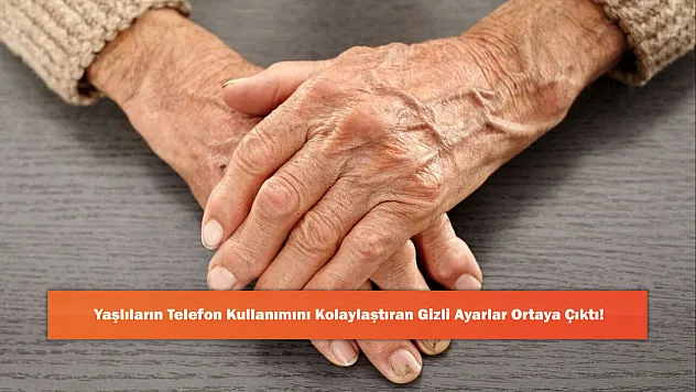 Yaşlıların Telefon Kullanımını Kolaylaştıran Gizli Ayarlar Ortaya Çıktı!