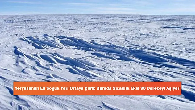 Yeryüzünün En Soğuk Yeri Ortaya Çıktı: Burada Sıcaklık Eksi 90 Dereceyi Aşıyor!