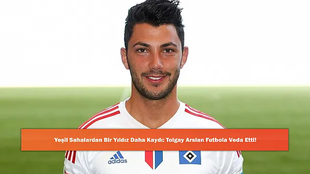 Yeşil Sahalardan Bir Yıldız Daha Kaydı: Tolgay Arslan Futbola Veda Etti!