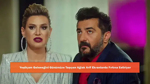 Yeşilçam Geleneğini Günümüze Taşıyan Ağlak Arif Ekranlarda Fırtına Estiriyor