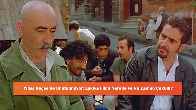 Yıllar Geçse de Unutulmuyor: Eşkıya Filmi Nerede ve Ne Zaman Çekildi?
