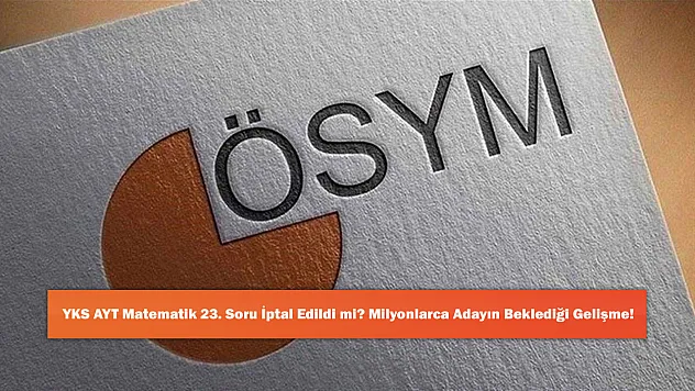 YKS AYT Matematik 23. Soru İptal Edildi mi? Milyonlarca Adayın Beklediği Gelişme!