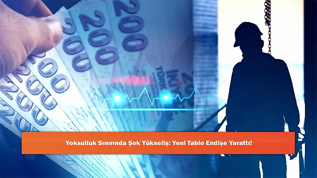 Yoksulluk Sınırında Şok Yükseliş: Yeni Tablo Endişe Yarattı!