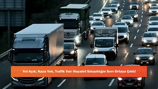 Yol Açık, Kaza Yok, Trafik Var: Hayalet Sıkışıklığın Sırrı Ortaya Çıktı!
