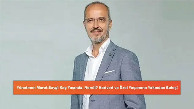 Yönetmen Murat Saygı Kaç Yaşında, Nereli? Kariyeri ve Özel Yaşamına Yakından Bakış!