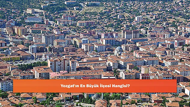 Yozgat'ın En Büyük İlçesi Hangisi?
