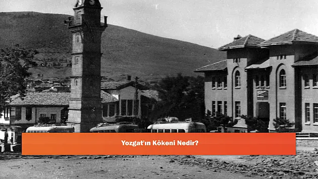 Yozgat'ın Kökeni Nedir?