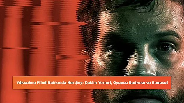 Yükselme Filmi Hakkında Her Şey: Çekim Yerleri, Oyuncu Kadrosu ve Konusu!