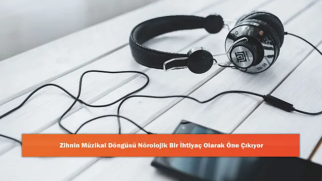 Zihnin Müzikal Döngüsü Nörolojik Bir İhtiyaç Olarak Öne Çıkıyor