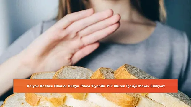 Çölyak Hastası Olanlar Bulgur Pilavı Yiyebilir Mi? Gluten İçeriği Merak Ediliyor!