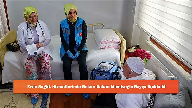 Evde Sağlık Hizmetlerinde Rekor: Bakan Memişoğlu Sayıyı Açıkladı!