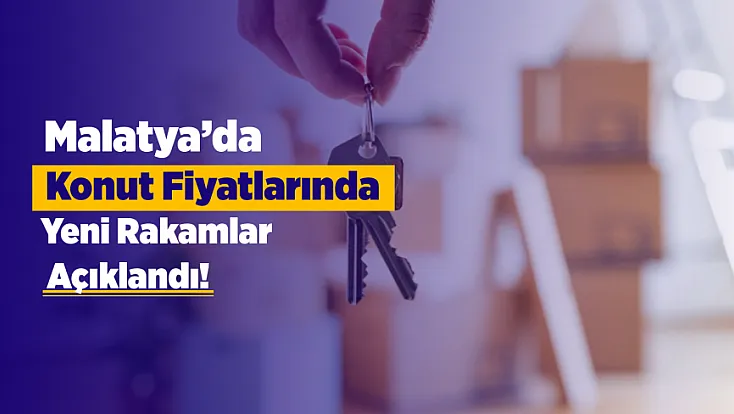 Konut Fiyatlarında Yeni Rakamlar Açıklandı! Malatya’nın Bulunduğu Bölge Dikkat Çekti