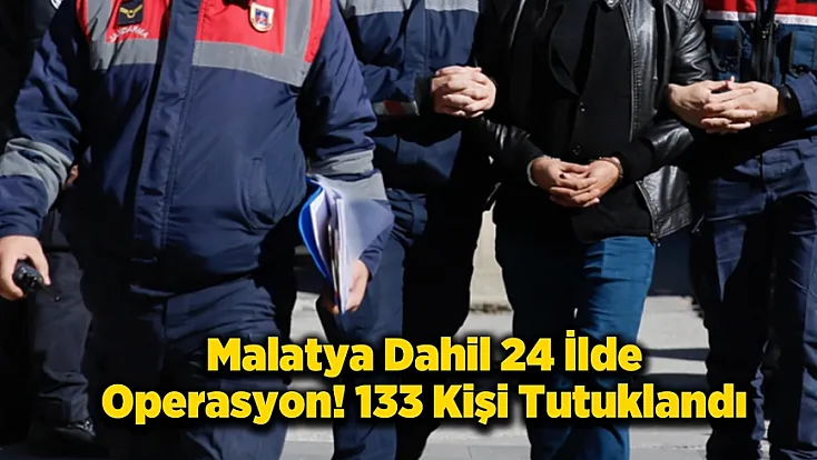 24 İlde Dev Operasyon! Malatya Listede, 133 Kişi Tutuklandı