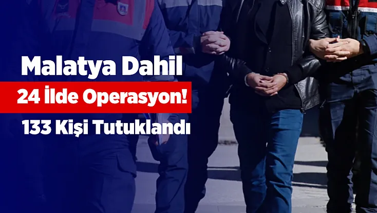 24 İlde Dev Operasyon! Malatya Listede, 133 Kişi Tutuklandı