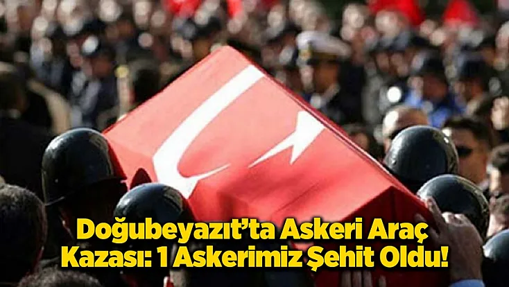 Ağrı’dan Acı Haber: Askeri Araç Kazasında 1 Asker Şehit Oldu!