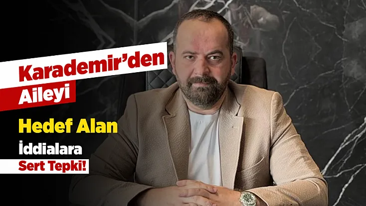 Aileyi Hedef Alan İddialara Karademir’den Sert Tepki!