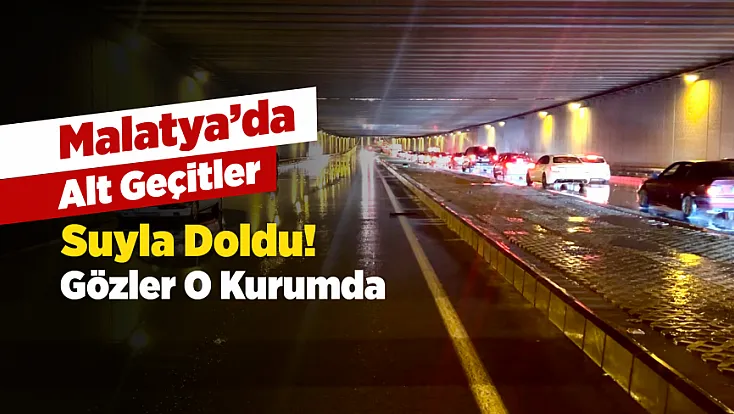 Alt Geçitler Su Altında Kaldı! Malatya’da Sorumluluk Tartışması
