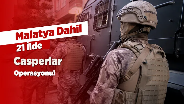 Casperlar'a 21 İlde Operasyon! Malatya da Listede