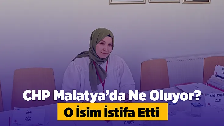 CHP Malatya’da Flaş İstifa! Tepkinin Nedeni Belli Oldu