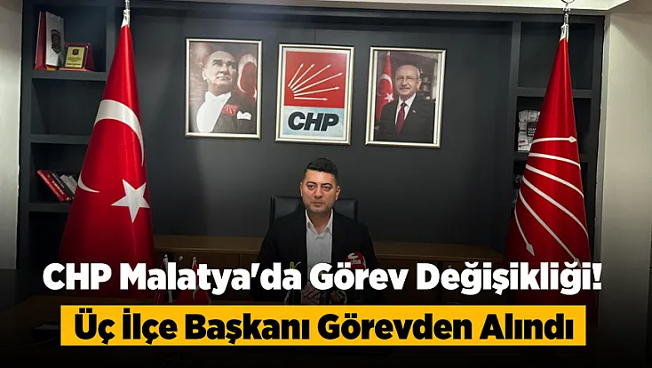 CHP Malatya Teşkilatında Görev Değişikliği! İlçe Başkanlıklarında Yeni Atamalar Yapıldı