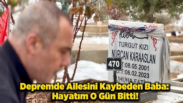 Depremde Ailesini Kaybeden Baba: Yaşarken Ölenlerden Oldum