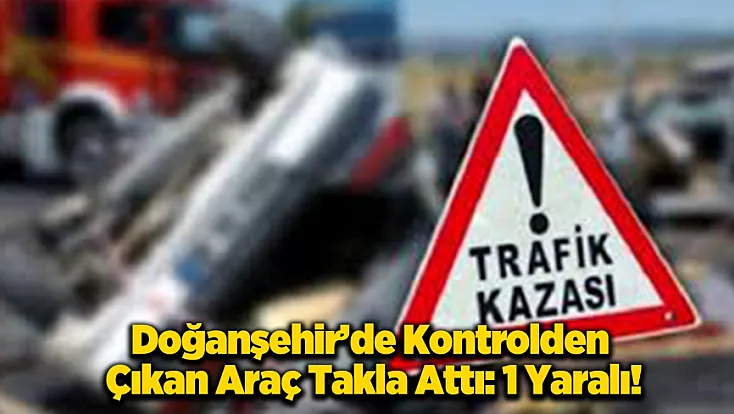 Doğanşehir'de Kontrolden Çıkan Otomobil Şarampole Devrildi! 1 Kişi Yaralandı