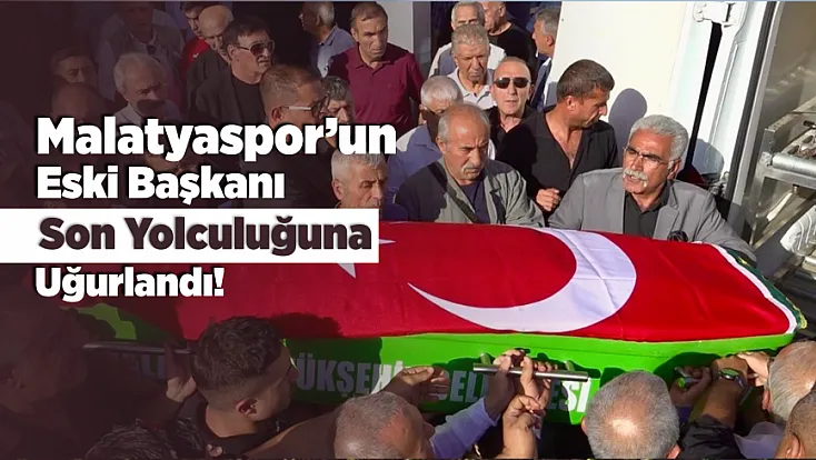 Eski Malatyaspor Başkanı Oral Çelik Son Yolculuğuna Uğurlandı!