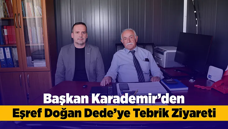 Eşref Doğan Dede’ye Yeni Görevi İçin Başkan Karademir'den Tebrik Ziyareti