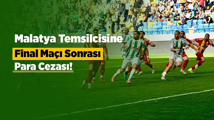 Final Maçı Faturası Kesildi! Malatya Ekibine Para Cezası