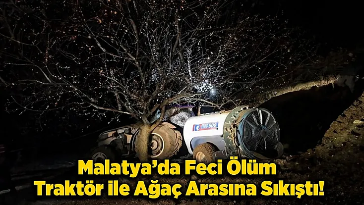 Gece Mesaisi Acıyla Bitti! Kayısı Bahçesindeki Kazada Bir Kişi Yaşamını Yitirdi