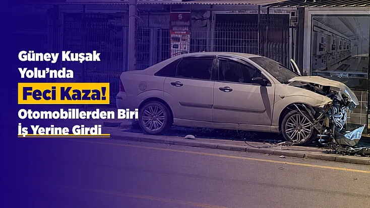 Güney Kuşak Yolu’nda Feci Kaza! Otomobillerden Biri İş Yerine Girdi