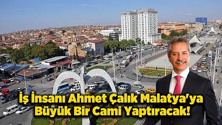 İş İnsanı Ahmet Çalık'dan Malatya’ya Yeni Bir Cami Sözü!