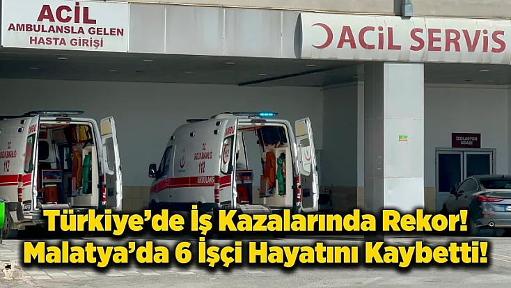 İSİG: Malatya’da İnşaat Kazalarında 6 İşçi Hayatını Kaybetti