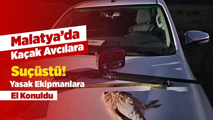 Kaçak Avcılara Malatya’da Sıkı Denetim! Yasak Yöntemle Avlananlar Yakalandı