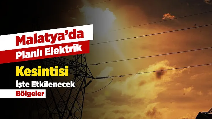 Kesinti Listesi Yayınlandı! Malatya’da Hangi Mahalleler Etkilenecek?